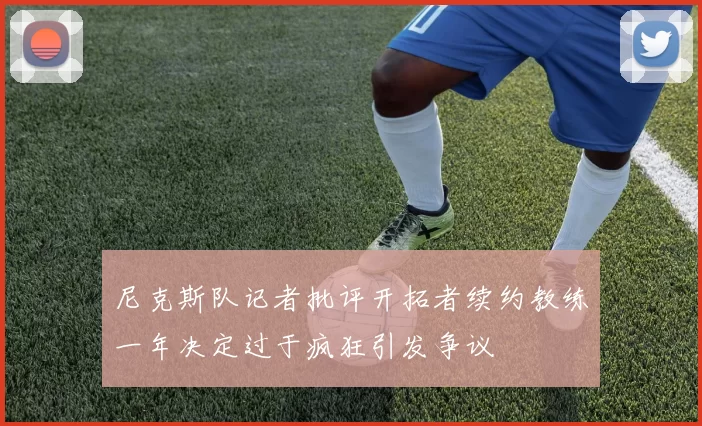 尼克斯队记者批评开拓者续约教练一年决定过于疯狂引发争议