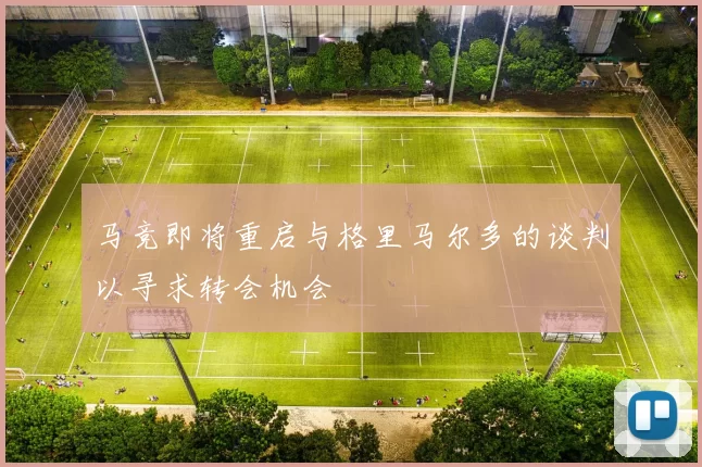 马竞即将重启与格里马尔多的谈判以寻求转会机会