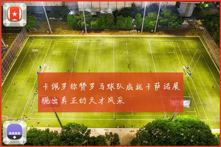 卡佩罗称赞罗马球队成就卡萨诺展现出真正的天才风采